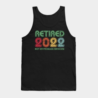 Retired 2022 Not My Problem Anymore Funny Retirement Gift Tank Top